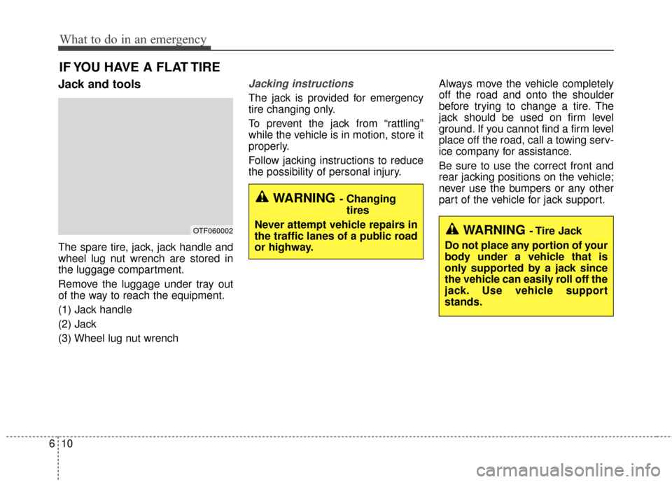 KIA Optima Hybrid 2014 3.G Owners Manual What to do in an emergency
10
6
IF YOU HAVE A FLAT TIRE
Jack and tools
The spare tire, jack, jack handle and
wheel lug nut wrench are stored in
the luggage compartment.
Remove the luggage under tray o