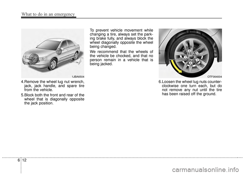 KIA Optima Hybrid 2014 3.G Owners Manual What to do in an emergency
12
6
4.Remove the wheel lug nut wrench,
jack, jack handle, and spare tire
from the vehicle.
5.Block both the front and rear of the wheel that is diagonally opposite
the jack