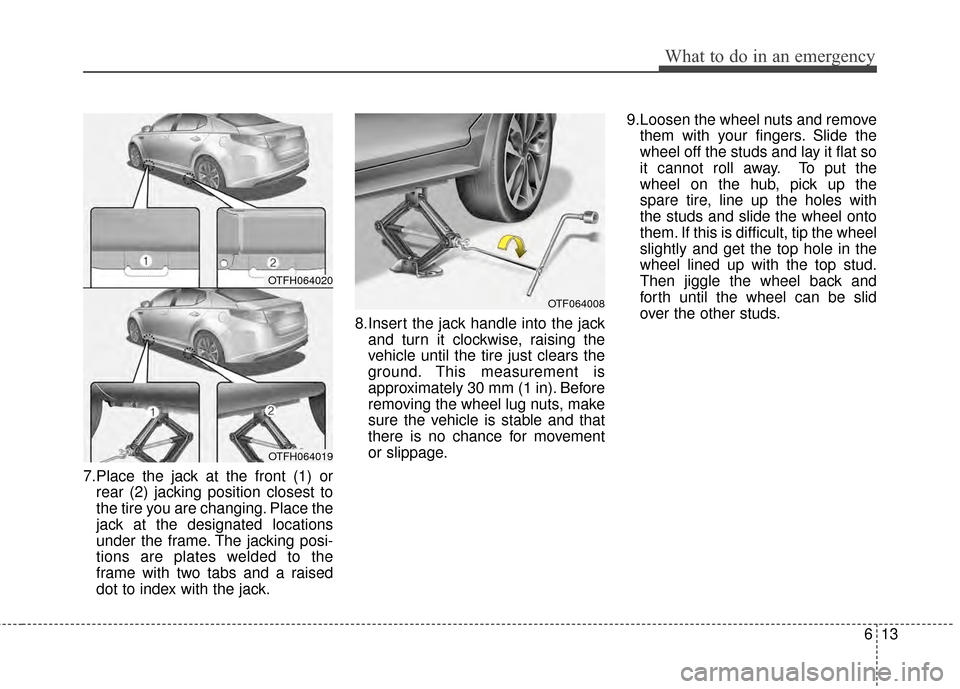 KIA Optima Hybrid 2014 3.G Owners Manual 613
What to do in an emergency
7.Place the jack at the front (1) orrear (2) jacking position closest to
the tire you are changing. Place the
jack at the designated locations
under the frame. The jacki