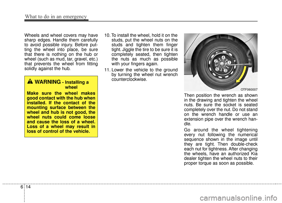 KIA Optima Hybrid 2014 3.G Owners Manual What to do in an emergency
14
6
Wheels and wheel covers may have
sharp edges. Handle them carefully
to avoid possible injury. Before put-
ting the wheel into place, be sure
that there is nothing on th