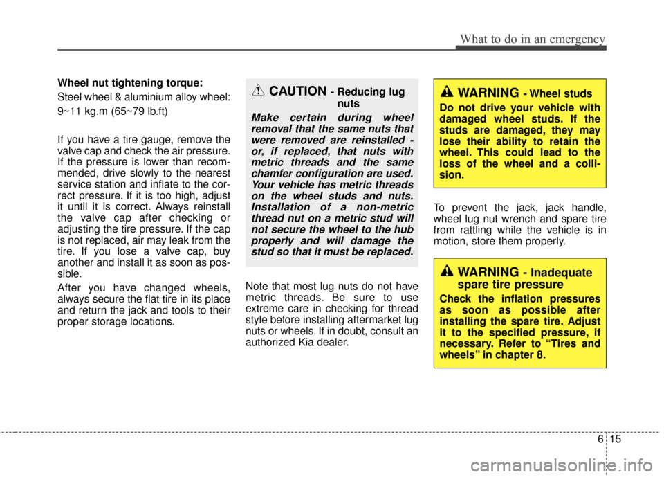 KIA Optima Hybrid 2014 3.G User Guide 615
What to do in an emergency
Wheel nut tightening torque:
Steel wheel & aluminium alloy wheel:
9~11 kg.m (65~79 lb.ft)
If you have a tire gauge, remove the
valve cap and check the air pressure.
If t
