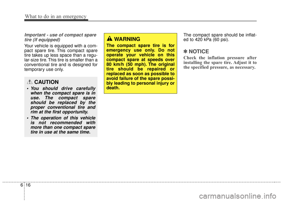 KIA Optima Hybrid 2014 3.G Owners Manual What to do in an emergency
16
6
Important - use of compact spare
tire (if equipped)
Your vehicle is equipped with a com-
pact spare tire. This compact spare
tire takes up less space than a regu-
lar-s