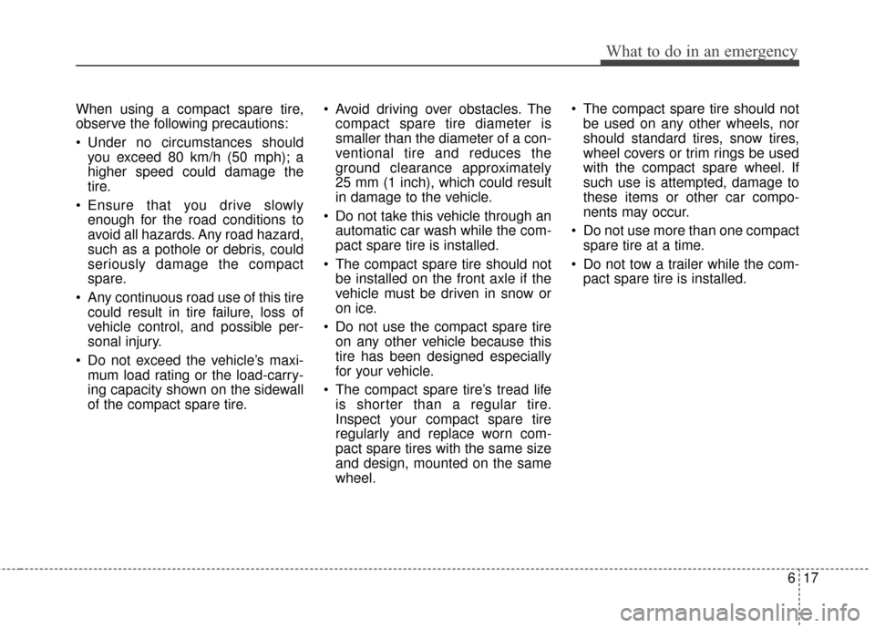 KIA Optima Hybrid 2014 3.G Owners Manual 617
What to do in an emergency
When using a compact spare tire,
observe the following precautions:
 Under no circumstances shouldyou exceed 80 km/h (50 mph); a
higher speed could damage the
tire.
 Ens