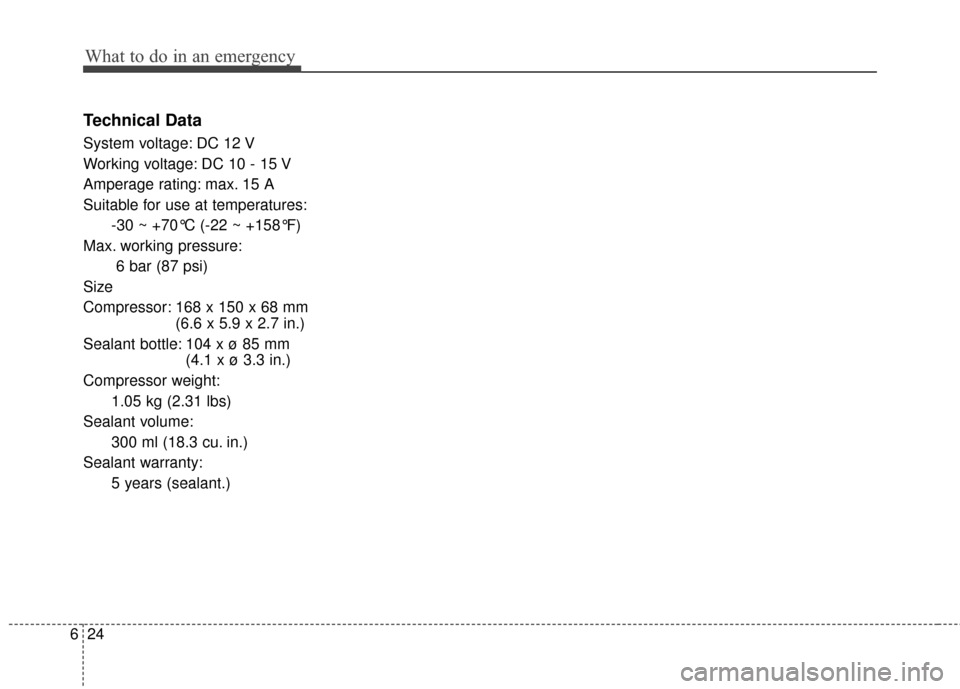 KIA Optima Hybrid 2014 3.G Owners Manual What to do in an emergency
24
6
Technical Data
System voltage: DC 12 V
Working voltage: DC 10 - 15 V
Amperage rating: max. 15 A
Suitable for use at temperatures:
-30 ~ +70°C (-22 ~ +158°F)
Max. work