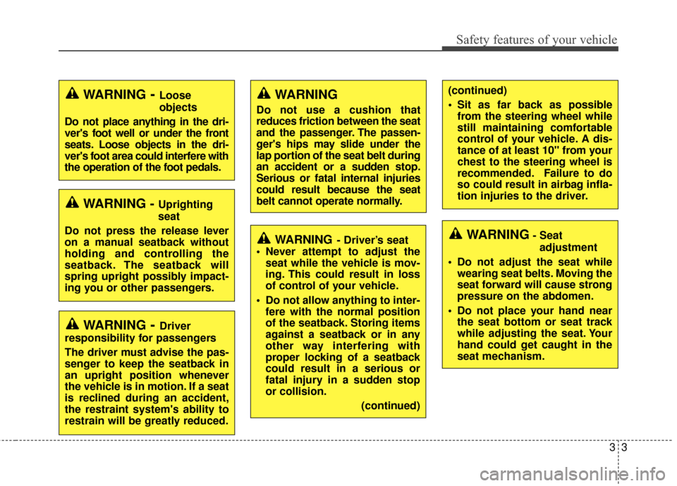 KIA Optima Hybrid 2014 3.G Owners Manual 33
Safety features of your vehicle
WARNING- Driver’s seat
 Never attempt to adjust the seat while the vehicle is mov-
ing. This could result in loss
of control of your vehicle.
 Do not allow anythin