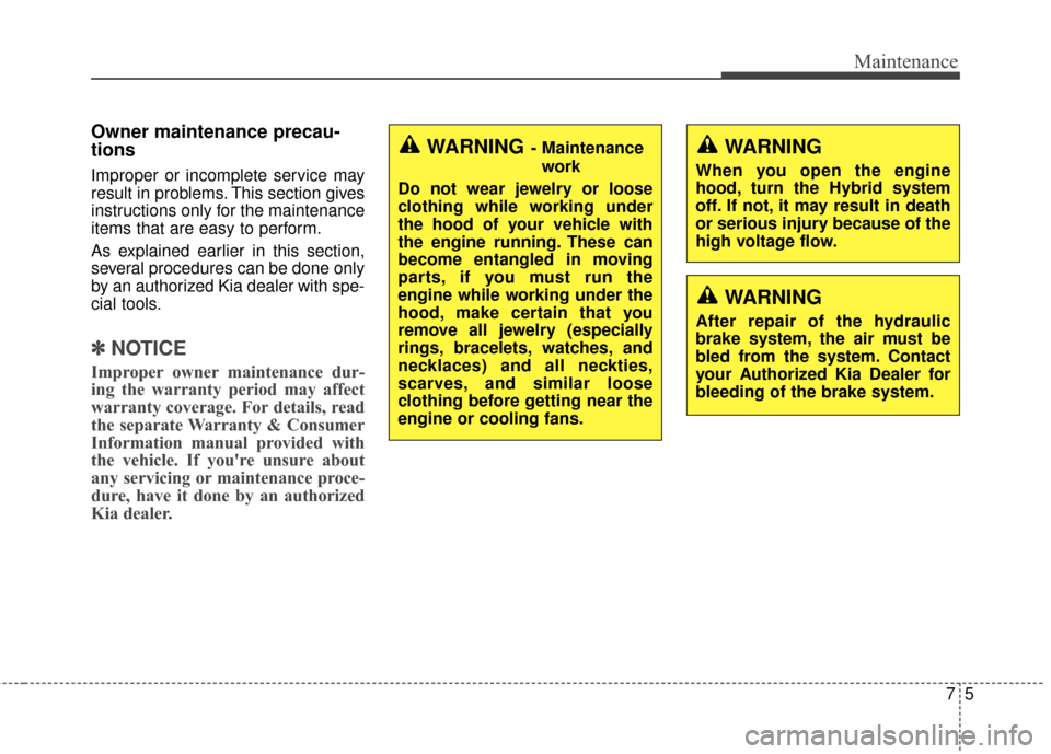 KIA Optima Hybrid 2014 3.G Owners Manual 75
Maintenance
Owner maintenance precau-
tions  
Improper or incomplete service may
result in problems. This section gives
instructions only for the maintenance
items that are easy to perform.
As expl
