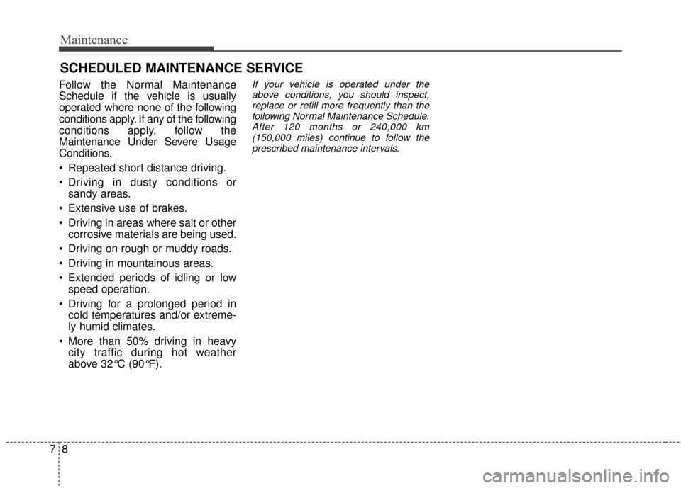 KIA Optima Hybrid 2014 3.G Owners Manual Maintenance
87
SCHEDULED MAINTENANCE SERVICE
Follow the Normal Maintenance
Schedule if the vehicle is usually
operated where none of the following
conditions apply. If any of the following
conditions KIA Optima Hybrid 2014 3.G Owners Manual Maintenance
87
SCHEDULED MAINTENANCE SERVICE
Follow the Normal Maintenance
Schedule if the vehicle is usually
operated where none of the following
conditions apply. If any of the following
conditions