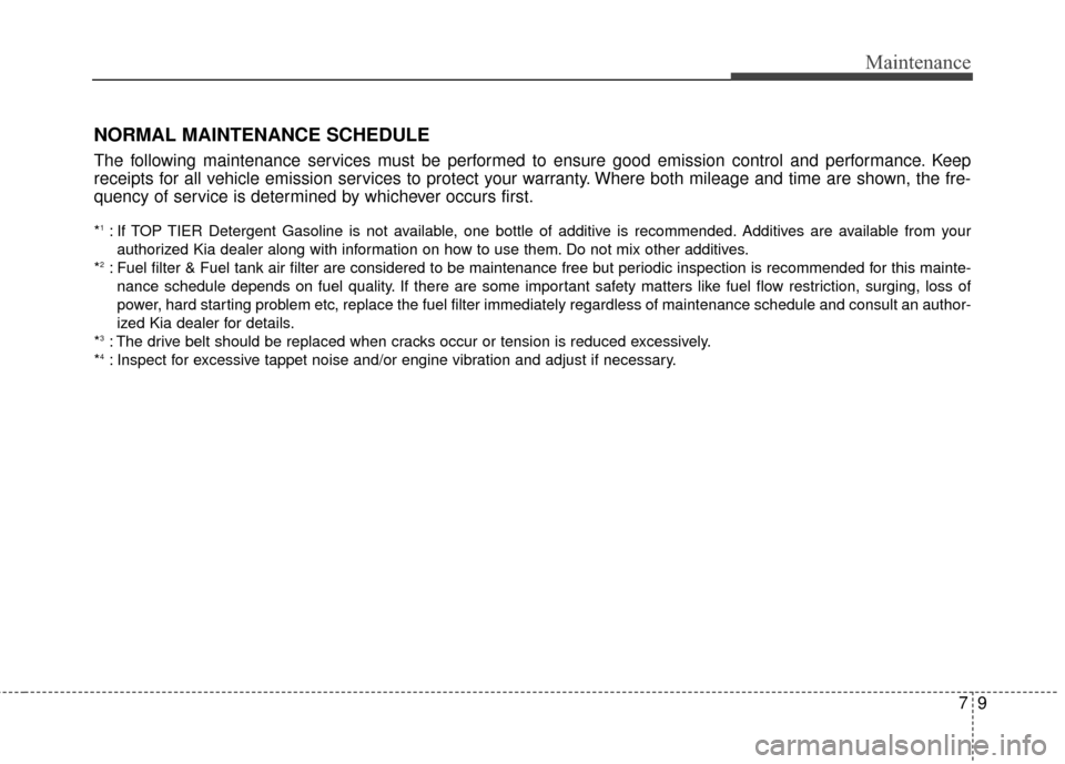 KIA Optima Hybrid 2014 3.G Owners Manual 79
Maintenance
NORMAL MAINTENANCE SCHEDULE
The following maintenance services must be performed to ensure good emission control and performance. Keep
receipts for all vehicle emission services to prot