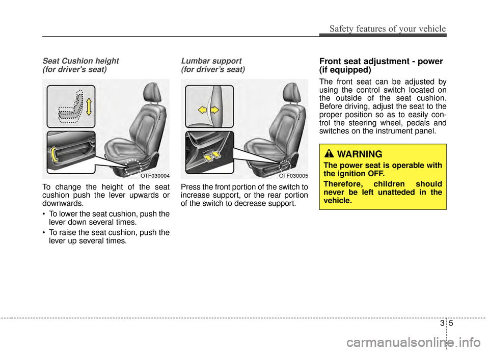 KIA Optima Hybrid 2014 3.G User Guide 35
Safety features of your vehicle
Seat Cushion height (for drivers seat)
To change the height of the seat
cushion push the lever upwards or
downwards.
• To lower the seat cushion, push the lever d