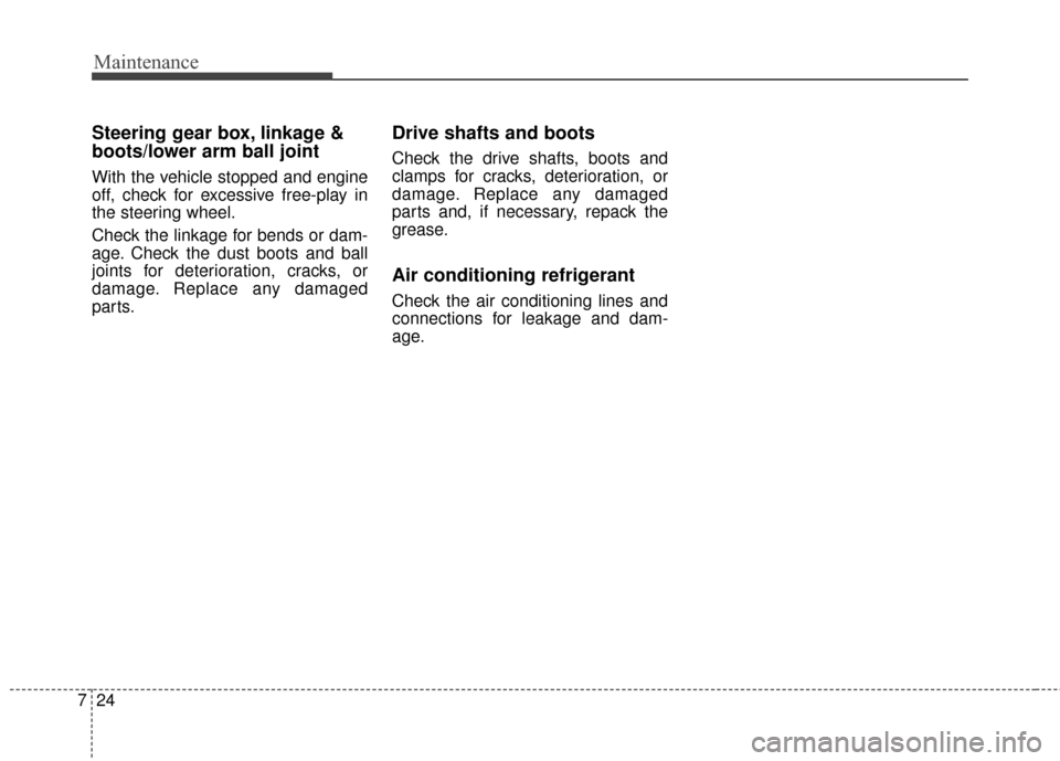 KIA Optima Hybrid 2014 3.G Owners Manual Maintenance
24
7
Steering gear box, linkage &
boots/lower arm ball joint
With the vehicle stopped and engine
off, check for excessive free-play in
the steering wheel.
Check the linkage for bends or da KIA Optima Hybrid 2014 3.G Owners Manual Maintenance
24
7
Steering gear box, linkage &
boots/lower arm ball joint
With the vehicle stopped and engine
off, check for excessive free-play in
the steering wheel.
Check the linkage for bends or da