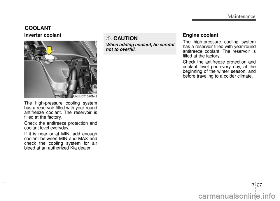 KIA Optima Hybrid 2014 3.G Owners Manual 727
Maintenance
COOLANT
Inverter coolant
The high-pressure cooling system
has a reservoir filled with year-round
antifreeze coolant. The reservoir is
filled at the factory.
Check the antifreeze protec KIA Optima Hybrid 2014 3.G Owners Manual 727
Maintenance
COOLANT
Inverter coolant
The high-pressure cooling system
has a reservoir filled with year-round
antifreeze coolant. The reservoir is
filled at the factory.
Check the antifreeze protec