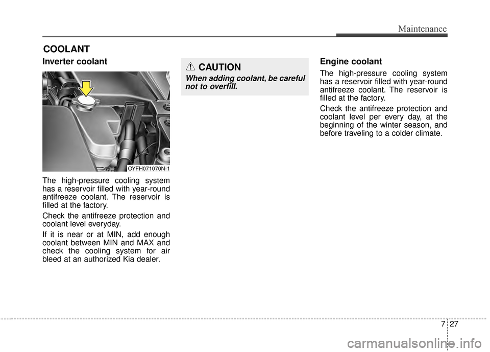 KIA Optima Hybrid 2014 3.G Owners Manual 727
Maintenance
COOLANT
Inverter coolant
The high-pressure cooling system
has a reservoir filled with year-round
antifreeze coolant. The reservoir is
filled at the factory.
Check the antifreeze protec