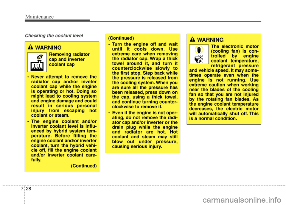 KIA Optima Hybrid 2014 3.G User Guide Maintenance
28
7
Checking the coolant level
WARNING
Removing radiator
cap and inverter
coolant cap
 Never attempt to remove the radiator cap and/or inveter
coolant cap while the engine
is operating or