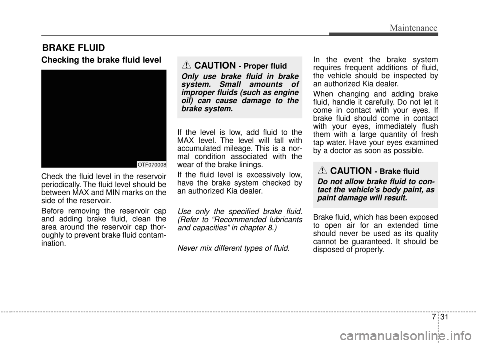 KIA Optima Hybrid 2014 3.G Owners Manual 731
Maintenance
BRAKE FLUID
Checking the brake fluid level
Check the fluid level in the reservoir
periodically. The fluid level should be
between MAX and MIN marks on the
side of the reservoir.
Bef KIA Optima Hybrid 2014 3.G Owners Manual 731
Maintenance
BRAKE FLUID
Checking the brake fluid level
Check the fluid level in the reservoir
periodically. The fluid level should be
between MAX and MIN marks on the
side of the reservoir.
Bef