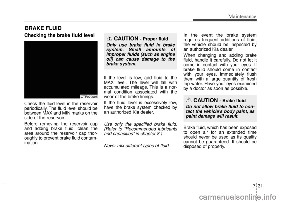 KIA Optima Hybrid 2014 3.G Owners Manual 731
Maintenance
BRAKE FLUID 
Checking the brake fluid level  
Check the fluid level in the reservoir
periodically. The fluid level should be
between MAX and MIN marks on the
side of the reservoir.
Bef