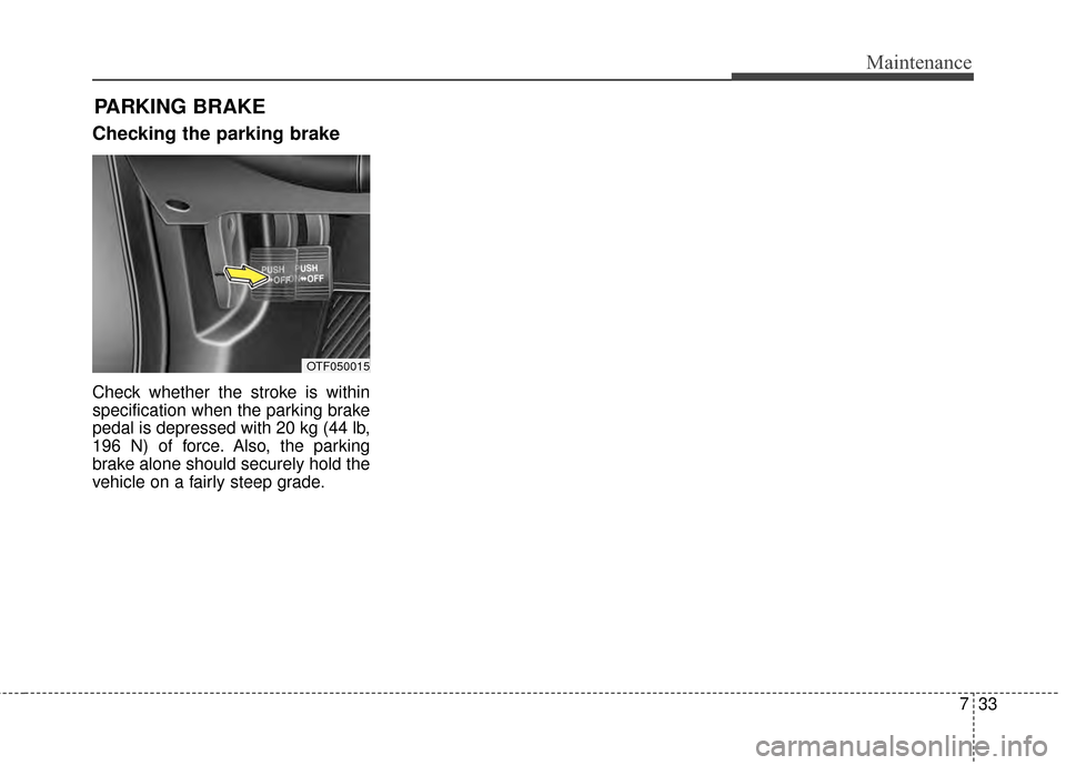 KIA Optima Hybrid 2014 3.G Owners Manual 733
Maintenance
PARKING BRAKE
Checking the parking brake
Check whether the stroke is within
specification when the parking brake
pedal is depressed with 20 kg (44 lb,
196 N) of force. Also, the park KIA Optima Hybrid 2014 3.G Owners Manual 733
Maintenance
PARKING BRAKE
Checking the parking brake
Check whether the stroke is within
specification when the parking brake
pedal is depressed with 20 kg (44 lb,
196 N) of force. Also, the park