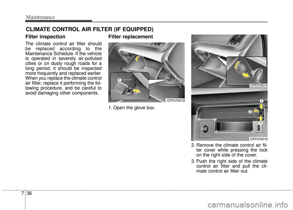 KIA Optima Hybrid 2014 3.G Owners Manual Maintenance
36
7
CLIMATE CONTROL AIR FILTER (IF EQUIPPED)
Filter inspection
The climate control air filter should
be replaced according to the
Maintenance Schedule. If the vehicle
is operated in sever KIA Optima Hybrid 2014 3.G Owners Manual Maintenance
36
7
CLIMATE CONTROL AIR FILTER (IF EQUIPPED)
Filter inspection
The climate control air filter should
be replaced according to the
Maintenance Schedule. If the vehicle
is operated in sever