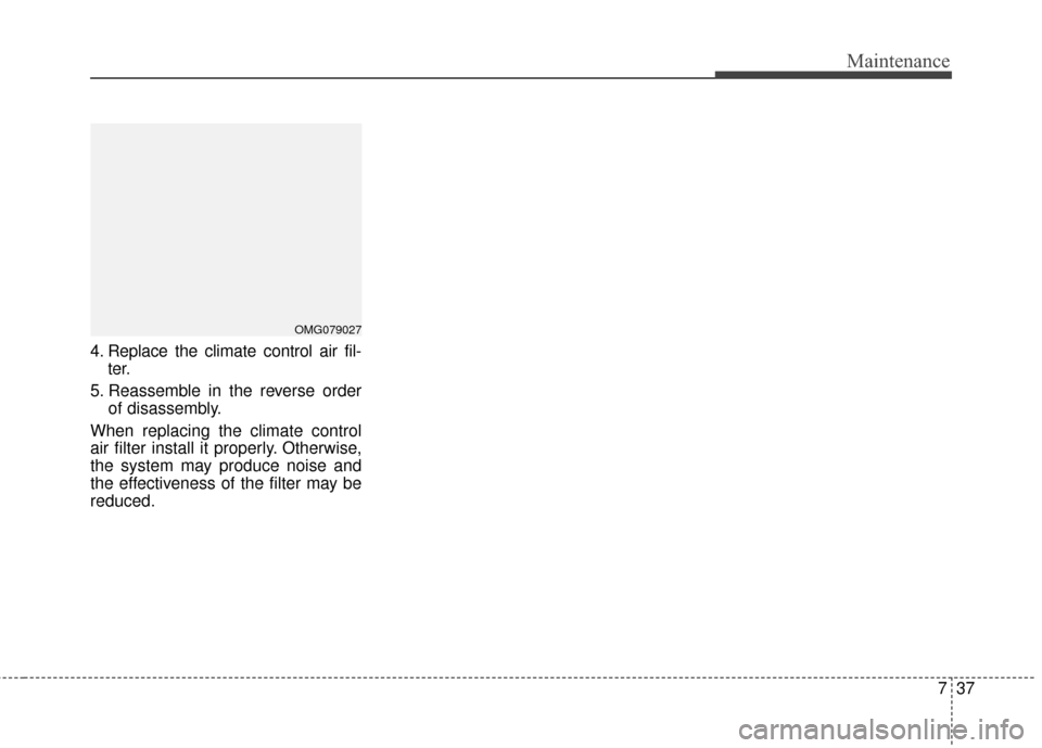 KIA Optima Hybrid 2014 3.G Owners Manual 737
Maintenance
4. Replace the climate control air fil-ter.
5. Reassemble in the reverse order of disassembly.
When replacing the climate control
air filter install it properly. Otherwise,
the system KIA Optima Hybrid 2014 3.G Owners Manual 737
Maintenance
4. Replace the climate control air fil-ter.
5. Reassemble in the reverse order of disassembly.
When replacing the climate control
air filter install it properly. Otherwise,
the system