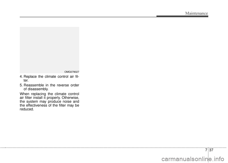KIA Optima Hybrid 2014 3.G Owners Guide 737
Maintenance
4. Replace the climate control air fil-ter.
5. Reassemble in the reverse order of disassembly.
When replacing the climate control
air filter install it properly. Otherwise,
the system 