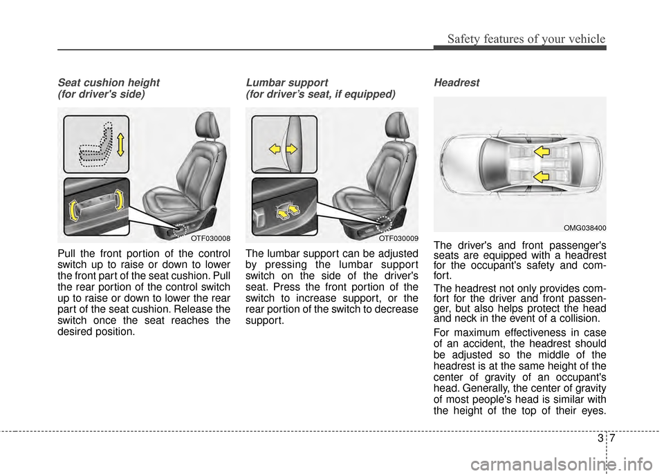 KIA Optima Hybrid 2014 3.G Service Manual 37
Safety features of your vehicle
Seat cushion height (for drivers side)
Pull the front portion of the control
switch up to raise or down to lower
the front part of the seat cushion. Pull
the rear KIA Optima Hybrid 2014 3.G Service Manual 37
Safety features of your vehicle
Seat cushion height (for drivers side)
Pull the front portion of the control
switch up to raise or down to lower
the front part of the seat cushion. Pull
the rear