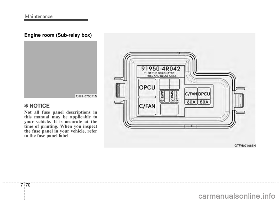 KIA Optima Hybrid 2014 3.G User Guide Maintenance
70
7
Engine room (Sub-relay box)
✽
✽
NOTICE
Not all fuse panel descriptions in
this manual may be applicable to
your vehicle. It is accurate at the
time of printing. When you inspect
t