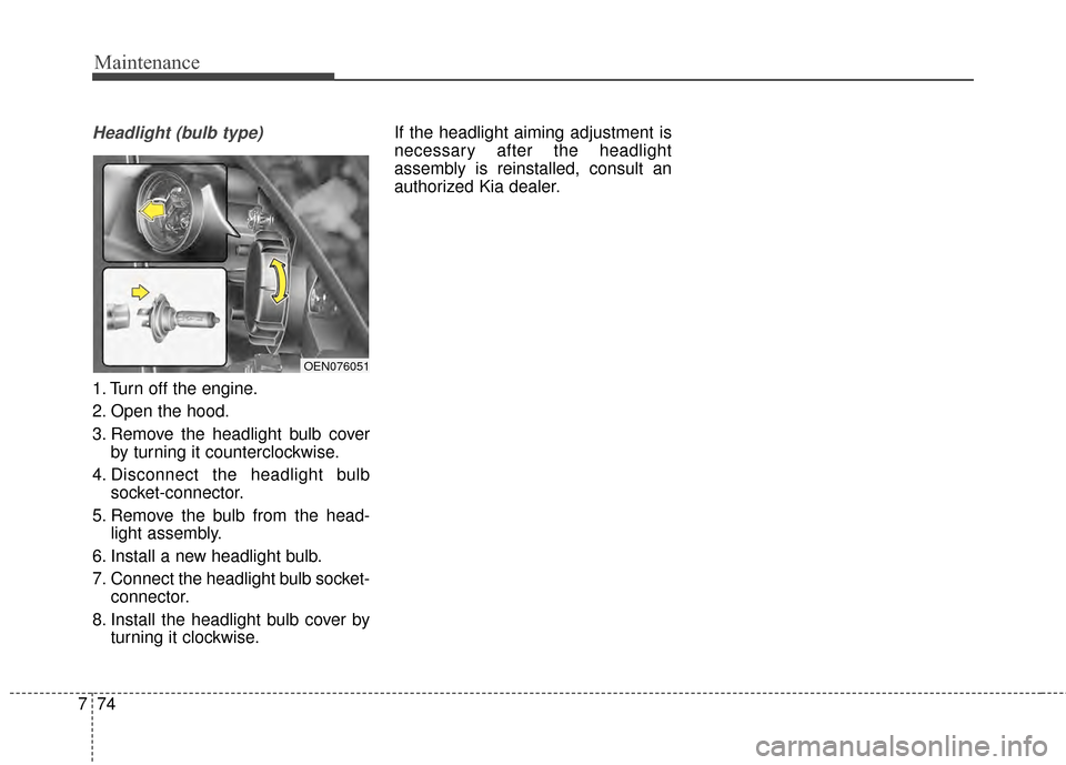 KIA Optima Hybrid 2014 3.G Owners Manual Maintenance
74
7
Headlight (bulb type)
1. Turn off the engine.
2. Open the hood.
3. Remove the headlight bulb cover
by turning it counterclockwise.
4. Disconnect the headlight bulb socket-connector.
5