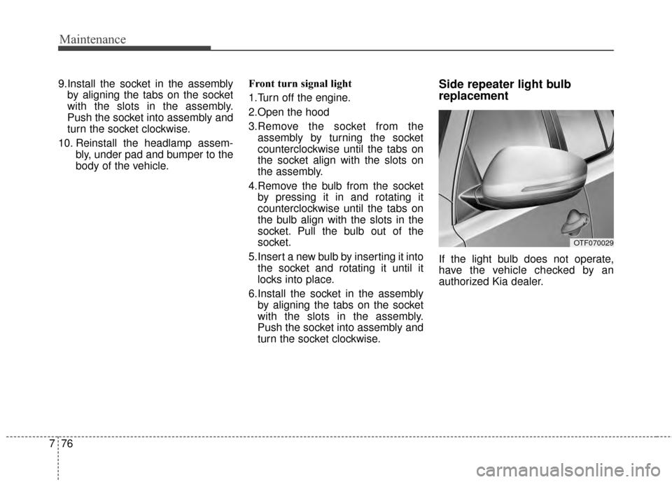 KIA Optima Hybrid 2014 3.G Owners Manual Maintenance
76
7
9.Install the socket in the assembly
by aligning the tabs on the socket
with the slots in the assembly.
Push the socket into assembly and
turn the socket clockwise.
10. Reinstall the 