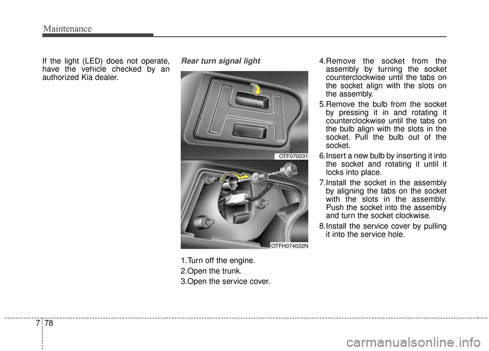 KIA Optima Hybrid 2014 3.G Owners Manual Maintenance
78
7
If the light (LED) does not operate,
have the vehicle checked by an
authorized Kia dealer.Rear turn signal light
1.Turn off the engine.
2.Open the trunk.
3.Open the service cover. 4.R