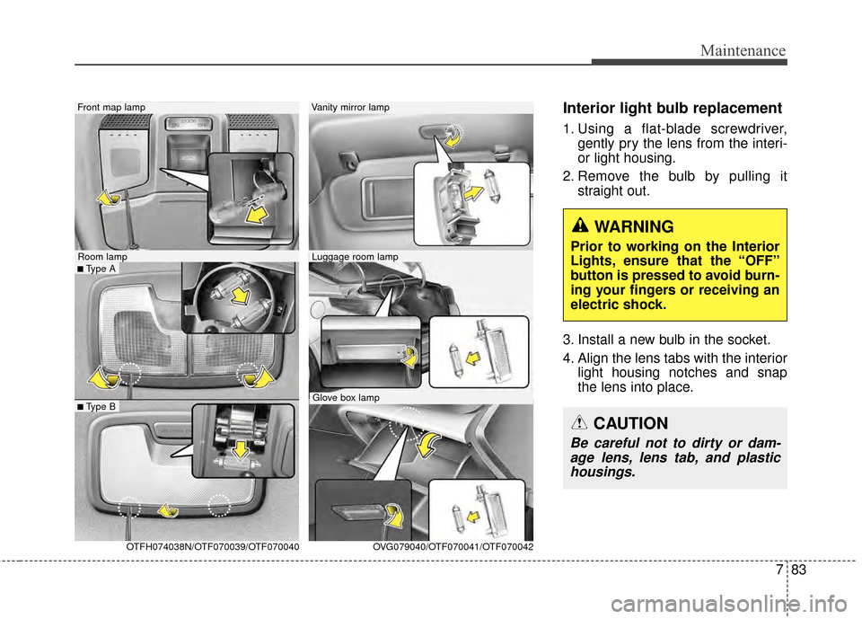 KIA Optima Hybrid 2014 3.G Owners Manual 783
Maintenance
Interior light bulb replacement
1. Using a flat-blade screwdriver,gently pry the lens from the interi-
or light housing.
2. Remove the bulb by pulling it straight out.
3. Install a new