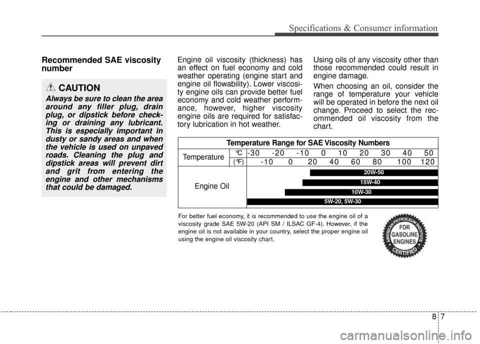 KIA Optima Hybrid 2014 3.G Owners Manual Recommended SAE viscosity
numberEngine oil viscosity (thickness) has
an effect on fuel economy and cold
weather operating (engine start and
engine oil flowability). Lower viscosi-
ty engine oils can p