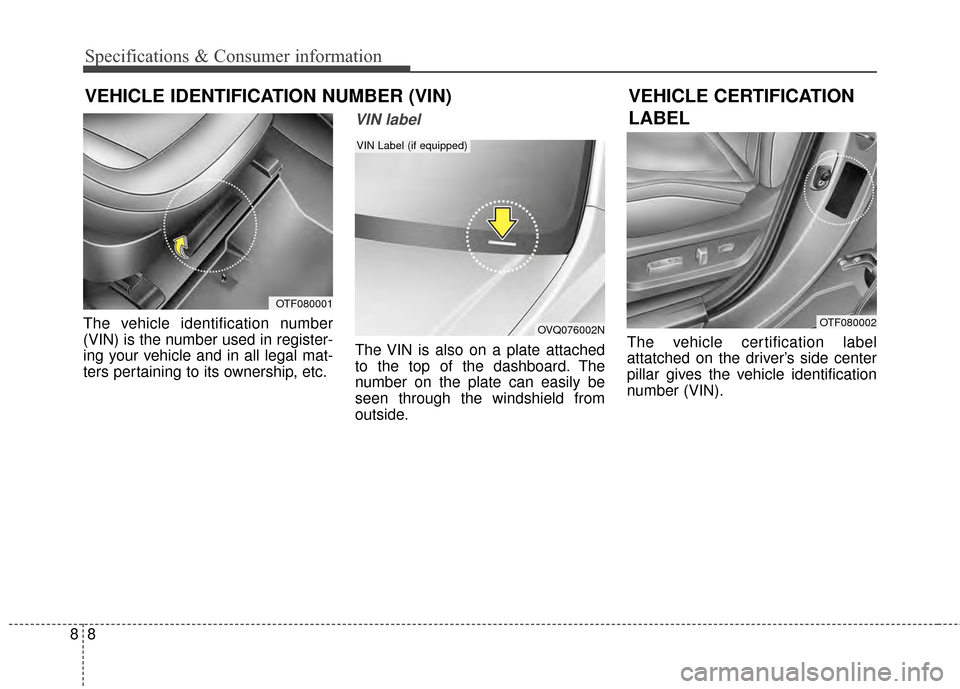 KIA Optima Hybrid 2014 3.G Owners Manual Specifications & Consumer information
88
VEHICLE IDENTIFICATION NUMBER (VIN)
The vehicle identification number
(VIN) is the number used in register-
ing your vehicle and in all legal mat-
ters pertain