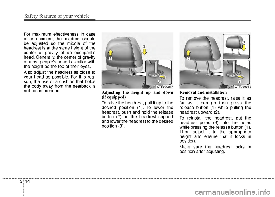 KIA Optima Hybrid 2014 3.G Owners Manual Safety features of your vehicle
14
3
For maximum effectiveness in case
of an accident, the headrest should
be adjusted so the middle of the
headrest is at the same height of the
center of gravity of a