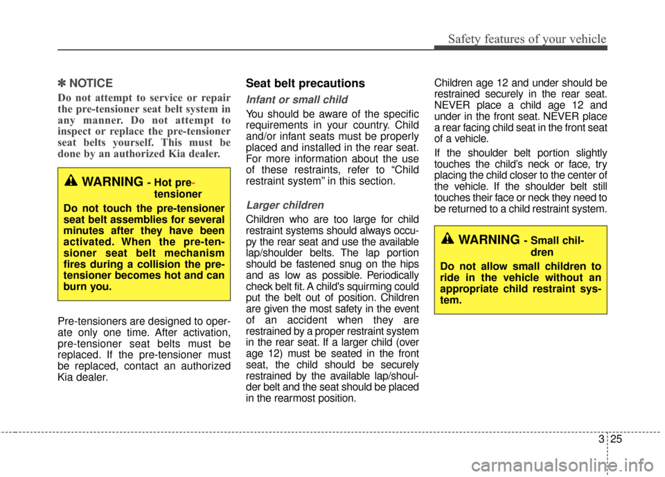 KIA Optima Hybrid 2014 3.G Owners Manual 325
Safety features of your vehicle
✽
✽NOTICE
Do not attempt to service or repair
the pre-tensioner seat belt system in
any manner. Do not attempt to
inspect or replace the pre-tensioner
seat belt