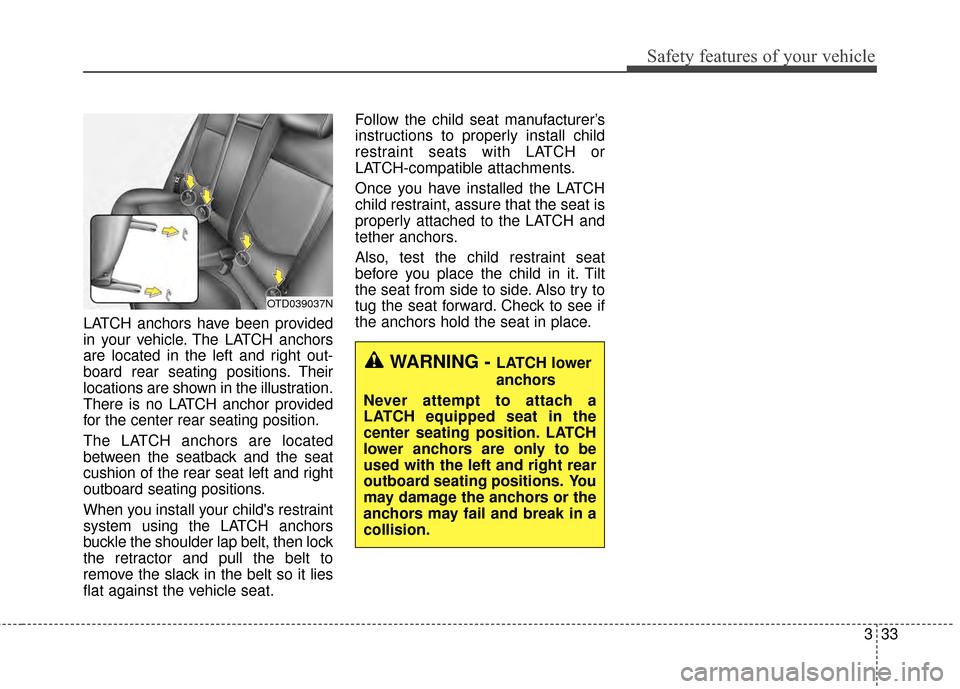 KIA Optima Hybrid 2014 3.G Owners Manual 333
Safety features of your vehicle
LATCH anchors have been provided
in your vehicle. The LATCH anchors
are located in the left and right out-
board rear seating positions. Their
locations are shown i