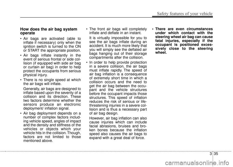 KIA Optima Hybrid 2014 3.G Owners Manual 335
Safety features of your vehicle
How does the air bag system
operate 
 Air bags are activated (able toinflate if necessary) only when the
ignition switch is turned to the ON
or START the appropriat