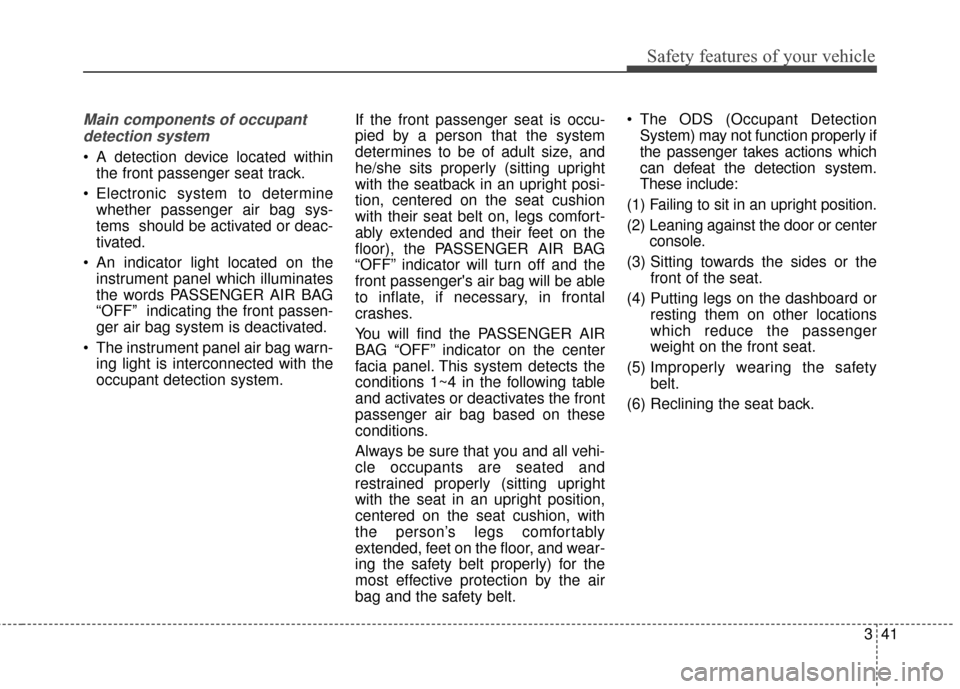 KIA Optima Hybrid 2014 3.G Owners Manual 341
Safety features of your vehicle
Main components of occupantdetection system
 A detection device located within the front passenger seat track.
 Electronic system to determine whether passenger air