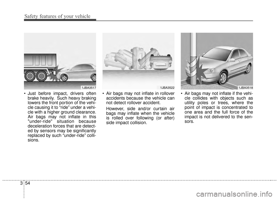 KIA Optima Hybrid 2014 3.G Owners Manual Safety features of your vehicle
54
3
 Just before impact, drivers often
brake heavily. Such heavy braking
lowers the front portion of the vehi-
cle causing it to “ride” under a vehi-
cle with a hi