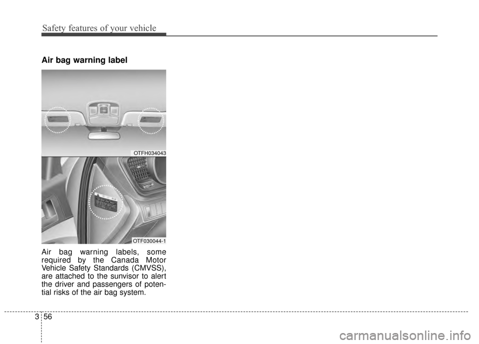 KIA Optima Hybrid 2014 3.G Manual Online Safety features of your vehicle
56
3
Air bag warning label
Air bag warning labels, some
required by the Canada Motor
Vehicle Safety Standards (CMVSS),
are attached to the sunvisor to alert
the driver KIA Optima Hybrid 2014 3.G Manual Online Safety features of your vehicle
56
3
Air bag warning label
Air bag warning labels, some
required by the Canada Motor
Vehicle Safety Standards (CMVSS),
are attached to the sunvisor to alert
the driver