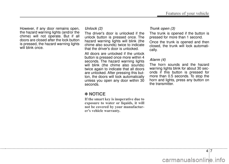 KIA Optima Hybrid 2014 3.G Workshop Manual 47
Features of your vehicle
However, if any door remains open,
the hazard warning lights (and/or the
chime) will not operate. But if all
doors are closed after the lock button
is pressed, the hazard w