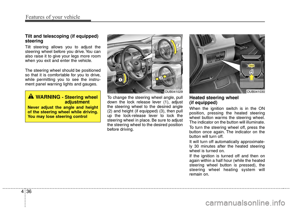KIA Rio 2014 3.G Owners Manual Features of your vehicle
36
4
Tilt and telescoping (if equipped)
steering
Tilt steering allows you to adjust the
steering wheel before you drive. You can
also raise it to give your legs more room
whe KIA Rio 2014 3.G Owners Manual Features of your vehicle
36
4
Tilt and telescoping (if equipped)
steering
Tilt steering allows you to adjust the
steering wheel before you drive. You can
also raise it to give your legs more room
whe