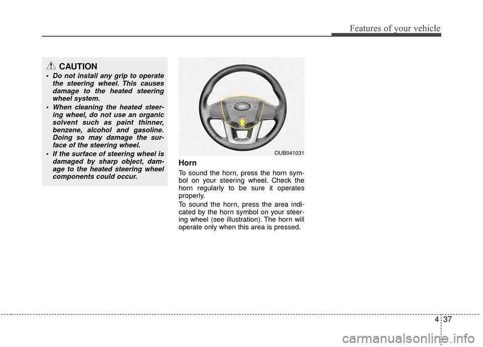 KIA Rio 2014 3.G Owners Manual 437
Features of your vehicle
Horn
To sound the horn, press the horn sym-
bol on your steering wheel. Check the
horn regularly to be sure it operates
properly.
To sound the horn, press the area indi-
c KIA Rio 2014 3.G Owners Manual 437
Features of your vehicle
Horn
To sound the horn, press the horn sym-
bol on your steering wheel. Check the
horn regularly to be sure it operates
properly.
To sound the horn, press the area indi-
c
