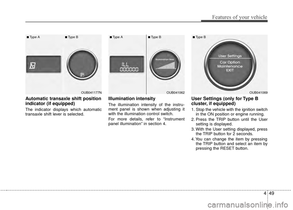 KIA Rio 2014 3.G Owners Manual 449
Features of your vehicle
Automatic transaxle shift position
indicator (if equipped) 
The indicator displays which automatic
transaxle shift lever is selected.
Illumination intensity
The illuminati