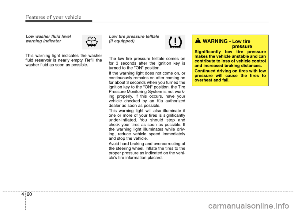 KIA Rio 2014 3.G Owners Manual Features of your vehicle
60
4
Low washer fluid level
warning indicator 
This warning light indicates the washer
fluid reservoir is nearly empty. Refill the
washer fluid as soon as possible.
Low tire p