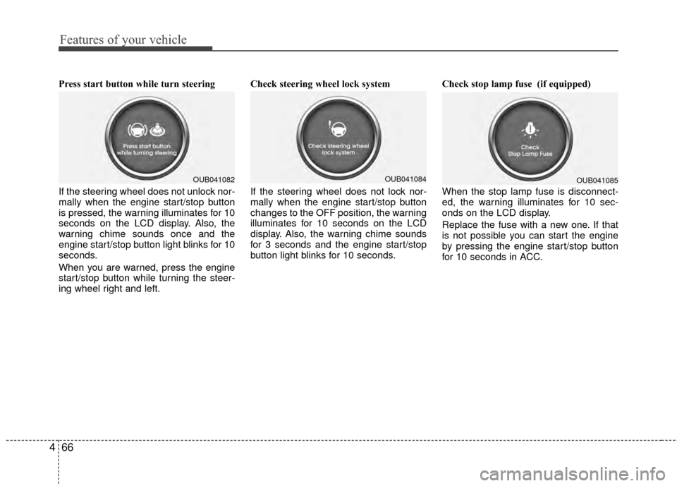 KIA Rio 2014 3.G Owners Manual Features of your vehicle
66
4
Press start button while turn steering 
If the steering wheel does not unlock nor-
mally when the engine start/stop button
is pressed, the warning illuminates for 10
seco