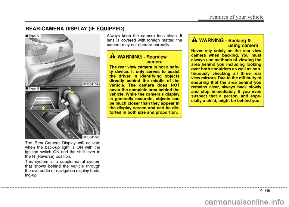 KIA Rio 2014 3.G Owners Manual 469
Features of your vehicle
The Rear-Camera Display will activate
when the back-up light is ON with the
ignition switch ON and the shift lever in
the R (Reverse) position.
This system is a supplement