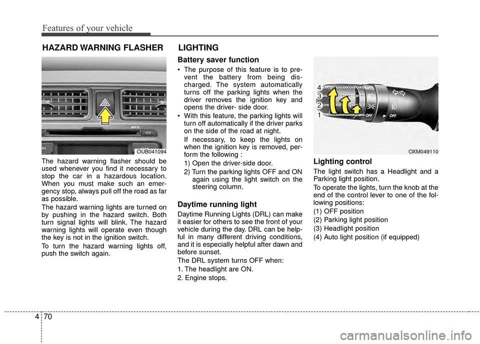 KIA Rio 2014 3.G Owners Manual Features of your vehicle
70
4
The hazard warning flasher should be
used whenever you find it necessary to
stop the car in a hazardous location.
When you must make such an emer-
gency stop, always pull