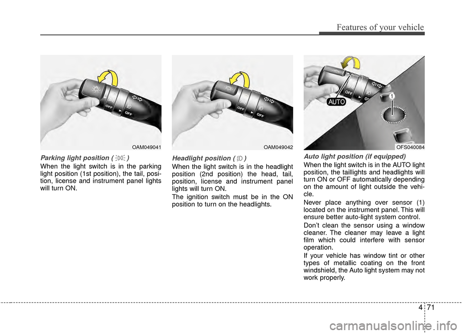 KIA Rio 2014 3.G User Guide 471
Features of your vehicle
Parking light position ( )
When the light switch is in the parking
light position (1st position), the tail, posi-
tion, license and instrument panel lights
will turn ON.
H KIA Rio 2014 3.G User Guide 471
Features of your vehicle
Parking light position ( )
When the light switch is in the parking
light position (1st position), the tail, posi-
tion, license and instrument panel lights
will turn ON.
H