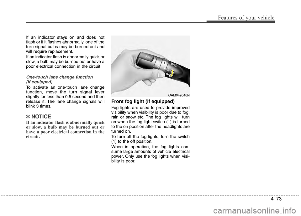 KIA Rio 2014 3.G Owners Manual 473
Features of your vehicle
If an indicator stays on and does not
flash or if it flashes abnormally, one of the
turn signal bulbs may be burned out and
will require replacement.
If an indicator flash