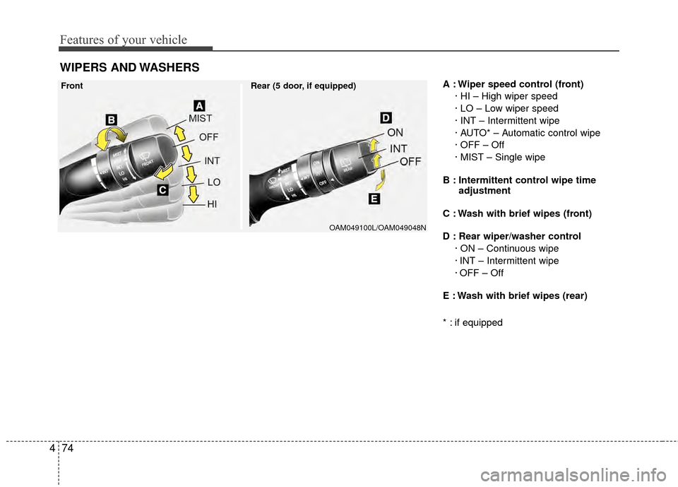 KIA Rio 2014 3.G Owners Manual Features of your vehicle
74
4
A : Wiper speed control (front)
· HI – High wiper speed
· LO – Low wiper speed
· INT – Intermittent wipe 
· AUTO* – Automatic control wipe
· OFF – Off
· M