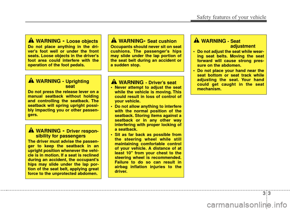 KIA Rio 2014 3.G Owners Manual 33
Safety features of your vehicle
WARNING- Driver’s seat Never attempt to adjust the seatwhile the vehicle is moving. This
could result in loss of control of
your vehicle.
 Do not allow anything to